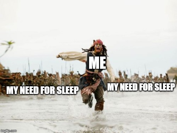 Jack Sparrow Being Chased Meme | ME; MY NEED FOR SLEEP; MY NEED FOR SLEEP | image tagged in memes,jack sparrow being chased | made w/ Imgflip meme maker