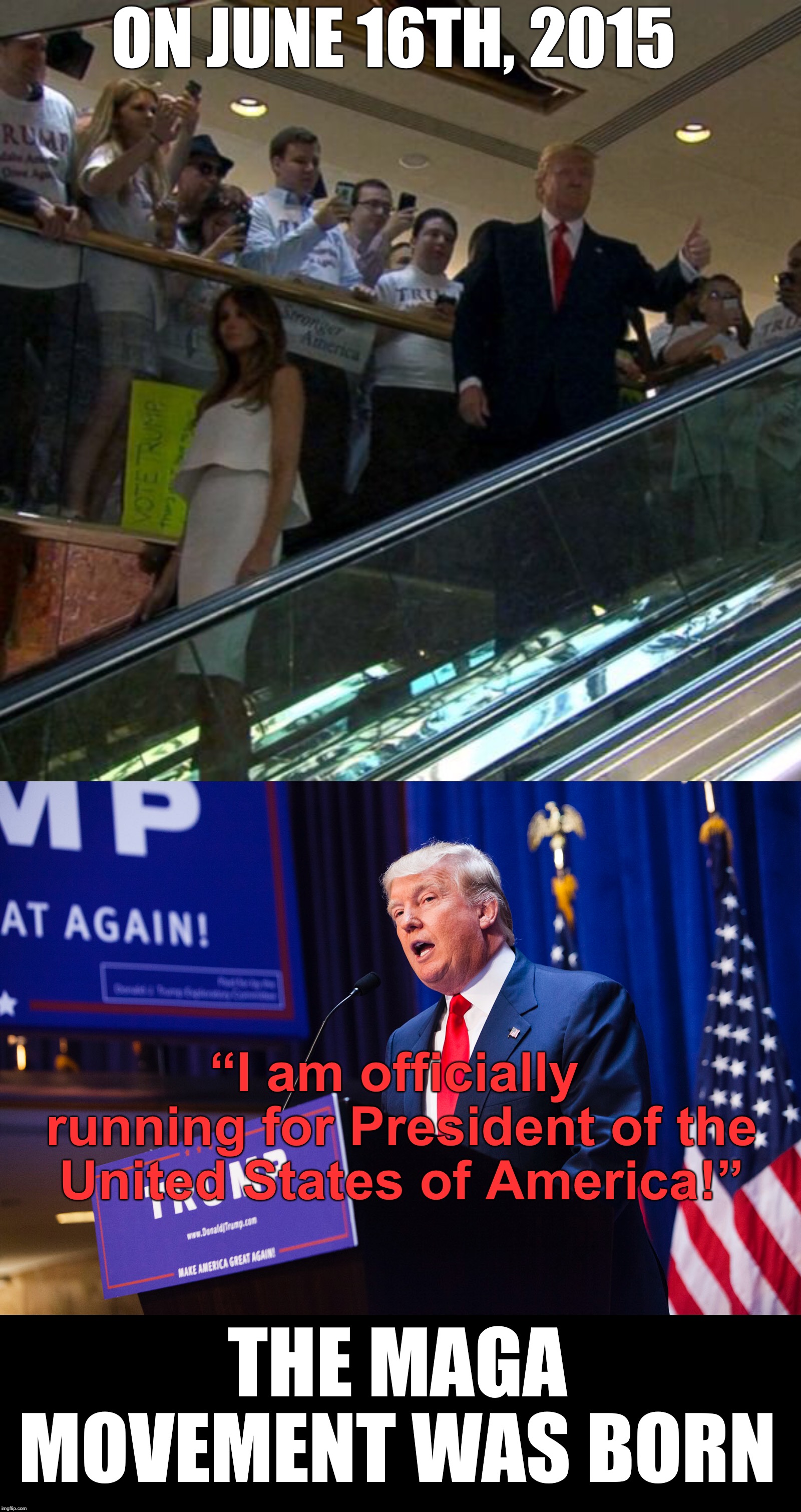 4 years ago today ;) the birth of MAGA!  Cheers! | ON JUNE 16TH, 2015; “I am officially running for President of the United States of America!”; THE MAGA MOVEMENT WAS BORN | image tagged in maga | made w/ Imgflip meme maker