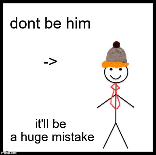 Donald trump | dont be him; ->; it'll be a huge mistake | image tagged in memes,be like bill | made w/ Imgflip meme maker