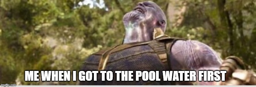 Thanos Final Stone | ME WHEN I GOT TO THE POOL WATER FIRST | image tagged in thanos final stone | made w/ Imgflip meme maker