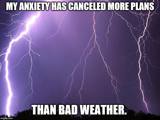 Thunderstorm | MY ANXIETY HAS CANCELED MORE PLANS; THAN BAD WEATHER. | image tagged in thunderstorm | made w/ Imgflip meme maker