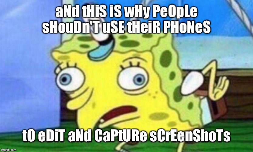 spongebob stupid | aNd tHiS iS wHy PeOpLe sHouDn'T uSE tHeiR PHoNeS; tO eDiT aNd CaPtURe sCrEenShoTs | image tagged in spongebob stupid | made w/ Imgflip meme maker