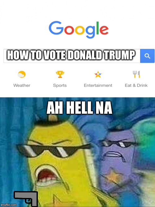 Spongebob police | HOW TO VOTE DONALD TRUMP; AH HELL NA | image tagged in spongebob police | made w/ Imgflip meme maker