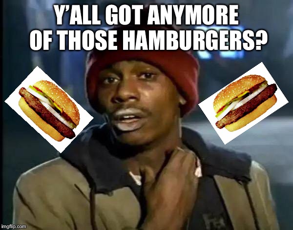 You call hamburgers hamburgers? | Y’ALL GOT ANYMORE OF THOSE HAMBURGERS? | image tagged in memes,y'all got any more of that,hamburgers | made w/ Imgflip meme maker