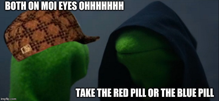 Evil Kermit Meme | BOTH ON MOI EYES OHHHHHHH; TAKE THE RED PILL OR THE BLUE PILL | image tagged in memes,evil kermit | made w/ Imgflip meme maker