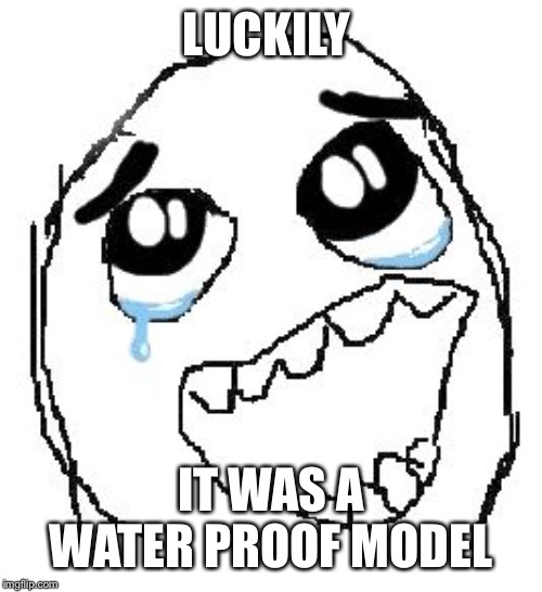 Happy Guy Rage Face Meme | LUCKILY IT WAS A WATER PROOF MODEL | image tagged in memes,happy guy rage face | made w/ Imgflip meme maker