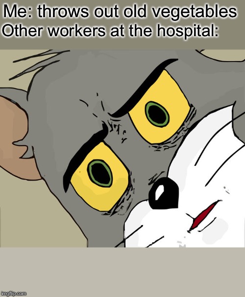 Unsettled Tom Meme | Me: throws out old vegetables; Other workers at the hospital: | image tagged in memes,unsettled tom | made w/ Imgflip meme maker