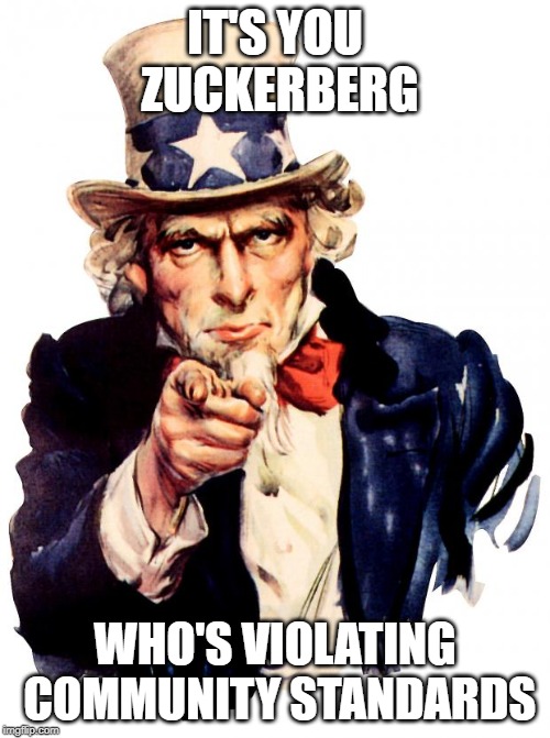 Uncle Sam Meme | IT'S YOU ZUCKERBERG; WHO'S VIOLATING COMMUNITY STANDARDS | image tagged in memes,uncle sam | made w/ Imgflip meme maker