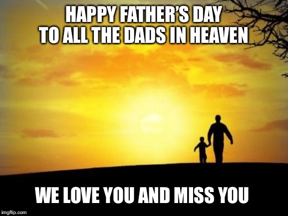 Father's Day | HAPPY FATHER’S DAY TO ALL THE DADS IN HEAVEN; WE LOVE YOU AND MISS YOU | image tagged in father's day,heaven,dad,miss you,love you,rip | made w/ Imgflip meme maker