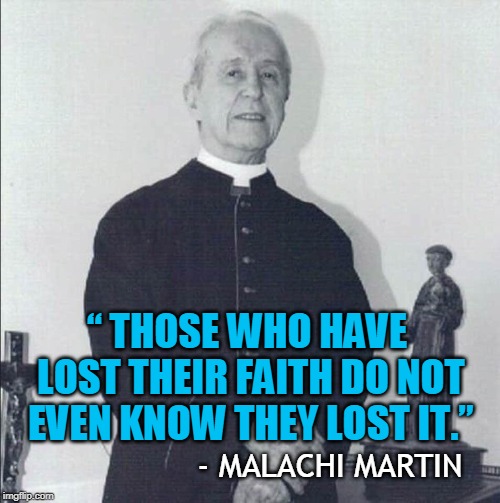 “ THOSE WHO HAVE LOST THEIR FAITH DO NOT EVEN KNOW THEY LOST IT.”; - MALACHI MARTIN | made w/ Imgflip meme maker