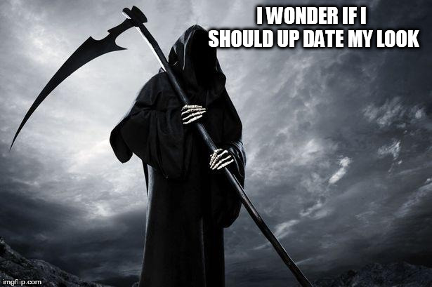 Death | I WONDER IF I SHOULD UP DATE MY LOOK | image tagged in death | made w/ Imgflip meme maker