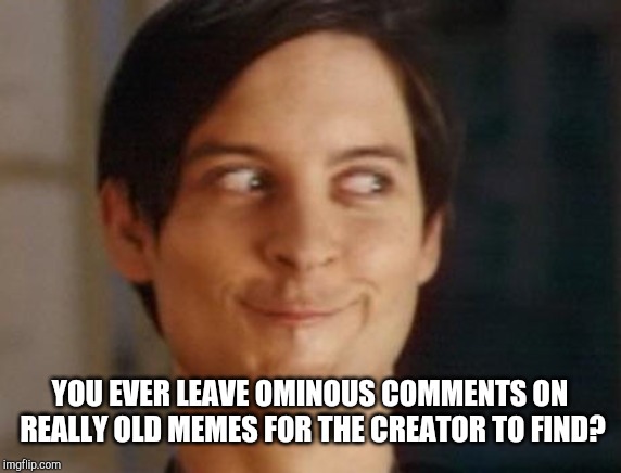 Found some ancient memes and decided to comment on them. Wonder if the creator will ever return. |  YOU EVER LEAVE OMINOUS COMMENTS ON REALLY OLD MEMES FOR THE CREATOR TO FIND? | image tagged in memes,spiderman peter parker,ancient | made w/ Imgflip meme maker