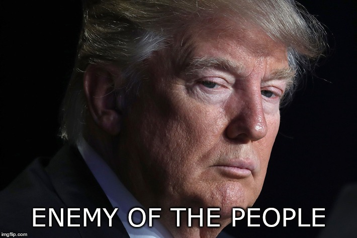 Enemy of the people | ENEMY OF THE PEOPLE | image tagged in trump,gop,racist,fascist,moron | made w/ Imgflip meme maker