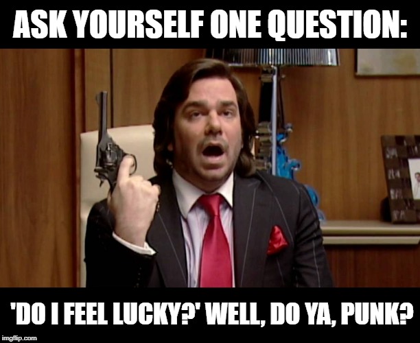 ASK YOURSELF ONE QUESTION:; 'DO I FEEL LUCKY?' WELL, DO YA, PUNK? | image tagged in punk,guns,douglas,reynholm,dirty harry,do you feel lucky | made w/ Imgflip meme maker