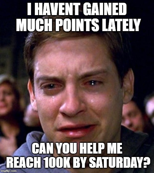 crying peter parker | I HAVENT GAINED MUCH POINTS LATELY; CAN YOU HELP ME REACH 100K BY SATURDAY? | image tagged in crying peter parker | made w/ Imgflip meme maker