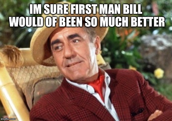 Mr Howell | IM SURE FIRST MAN BILL WOULD OF BEEN SO MUCH BETTER | image tagged in mr howell | made w/ Imgflip meme maker