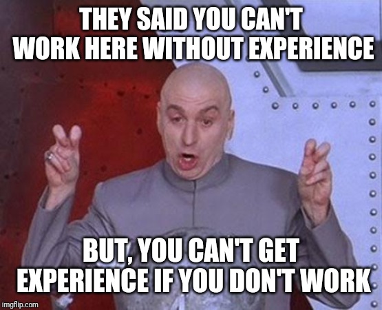 Dr Evil Laser | THEY SAID YOU CAN'T WORK HERE WITHOUT EXPERIENCE; BUT, YOU CAN'T GET EXPERIENCE IF YOU DON'T WORK | image tagged in memes,dr evil laser | made w/ Imgflip meme maker