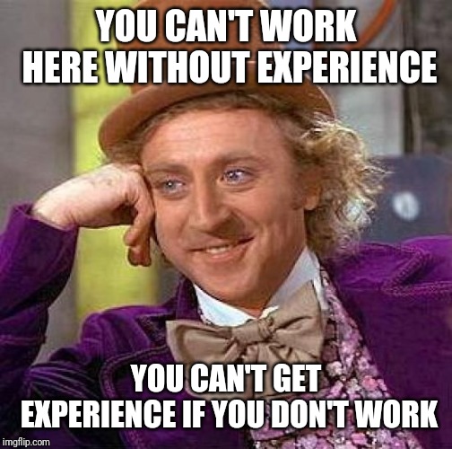 Creepy Condescending Wonka Meme | YOU CAN'T WORK HERE WITHOUT EXPERIENCE; YOU CAN'T GET EXPERIENCE IF YOU DON'T WORK | image tagged in memes,creepy condescending wonka | made w/ Imgflip meme maker