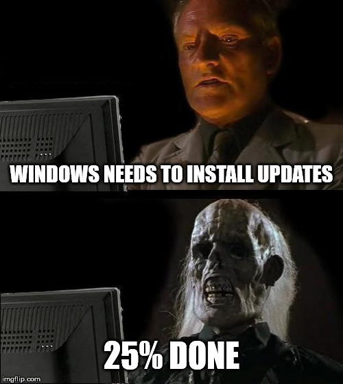 I'll Just Wait Here Meme | WINDOWS NEEDS TO INSTALL UPDATES; 25% DONE | image tagged in memes,ill just wait here | made w/ Imgflip meme maker