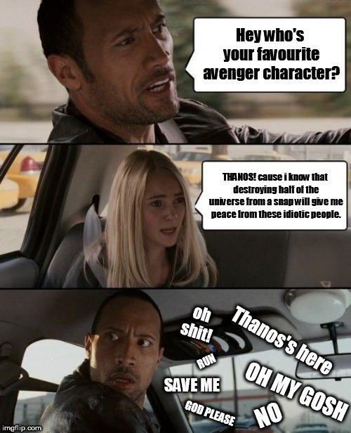 The Rock Driving Meme | Hey who's your favourite avenger character? THANOS! cause i know that destroying half of the universe from a snap will give me peace from these idiotic people. oh shit! Thanos's here; RUN; SAVE ME; OH MY GOSH; NO; GOD PLEASE | image tagged in memes,the rock driving | made w/ Imgflip meme maker