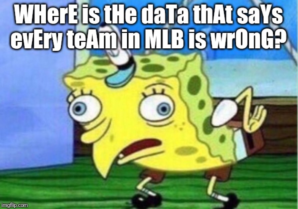 Mocking Spongebob | WHerE is tHe daTa thAt saYs evEry teAm in MLB is wrOnG? | image tagged in memes,mocking spongebob | made w/ Imgflip meme maker