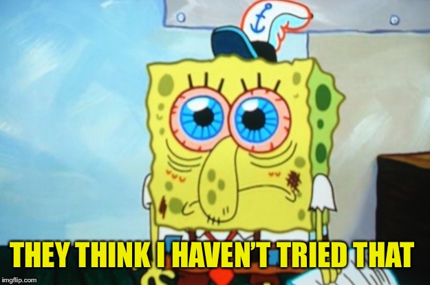 Anxious spongebob | THEY THINK I HAVEN’T TRIED THAT | image tagged in anxious spongebob | made w/ Imgflip meme maker