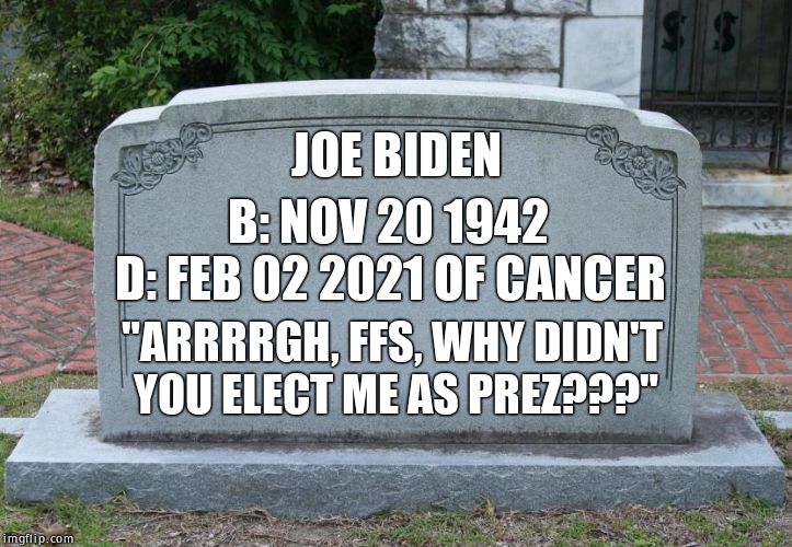 Gravestone | JOE BIDEN B: NOV 20 1942 D: FEB 02 2021 OF CANCER "ARRRRGH, FFS, WHY DIDN'T YOU ELECT ME AS PREZ???" | image tagged in gravestone | made w/ Imgflip meme maker