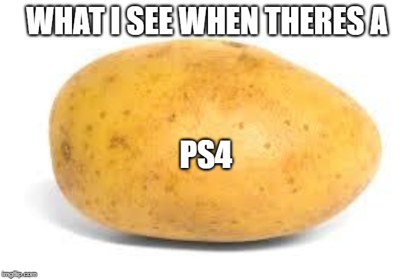 Potato | WHAT I SEE WHEN THERES A; PS4 | image tagged in potato | made w/ Imgflip meme maker