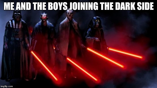 Sith Squad | ME AND THE BOYS JOINING THE DARK SIDE | image tagged in sith squad | made w/ Imgflip meme maker