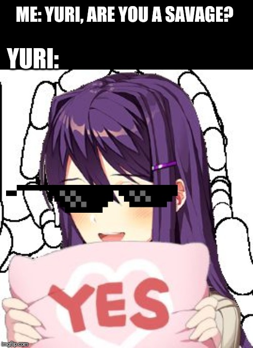 Yes Yuri | ME: YURI, ARE YOU A SAVAGE? YURI: | image tagged in yes yuri | made w/ Imgflip meme maker
