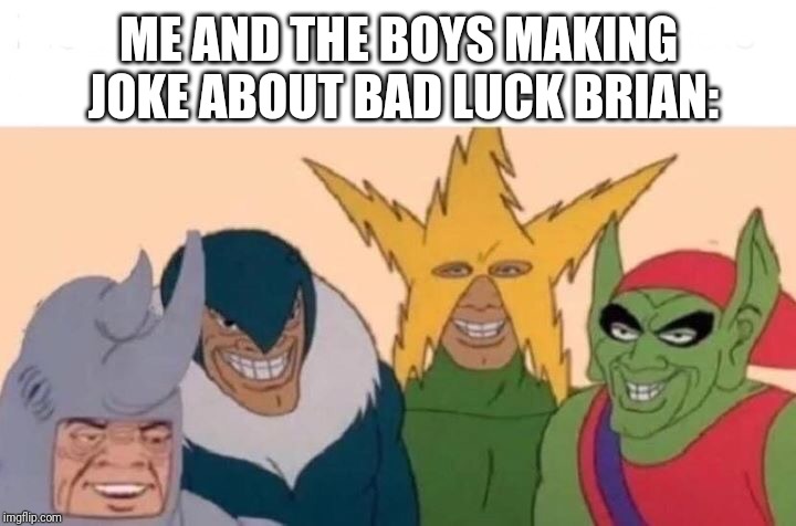 Me And The Boys | ME AND THE BOYS MAKING JOKE ABOUT BAD LUCK BRIAN: | image tagged in me and the boys,bad luck brian,memes | made w/ Imgflip meme maker