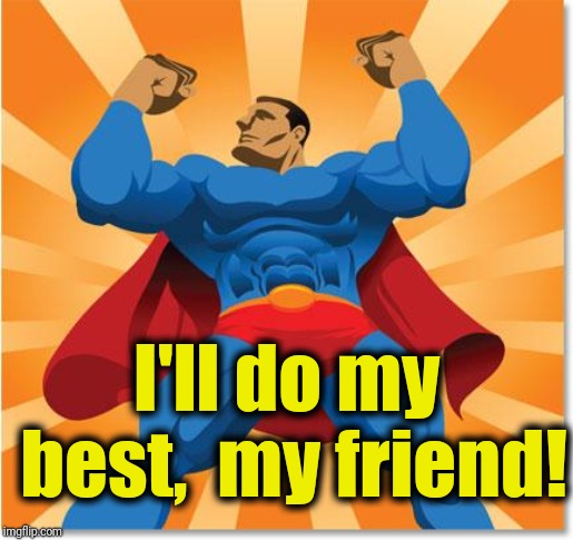super hero | I'll do my best,  my friend! | image tagged in super hero | made w/ Imgflip meme maker