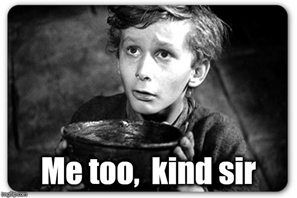 Beggar | Me too,  kind sir | image tagged in beggar | made w/ Imgflip meme maker