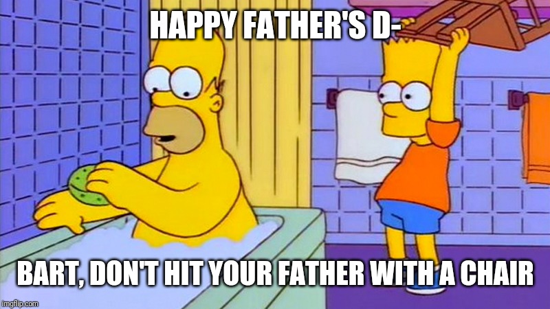 bart hitting homer with a chair | HAPPY FATHER'S D-; BART, DON'T HIT YOUR FATHER WITH A CHAIR | image tagged in bart hitting homer with a chair,father's day,memes | made w/ Imgflip meme maker