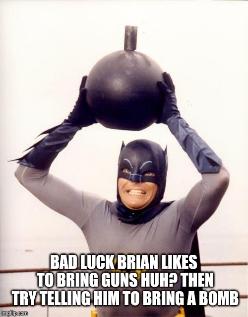 batman bomb | BAD LUCK BRIAN LIKES TO BRING GUNS HUH? THEN TRY TELLING HIM TO BRING A BOMB | image tagged in batman bomb | made w/ Imgflip meme maker