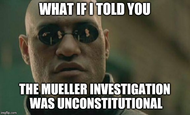 Matrix Morpheus Meme | WHAT IF I TOLD YOU THE MUELLER INVESTIGATION WAS UNCONSTITUTIONAL | image tagged in memes,matrix morpheus | made w/ Imgflip meme maker