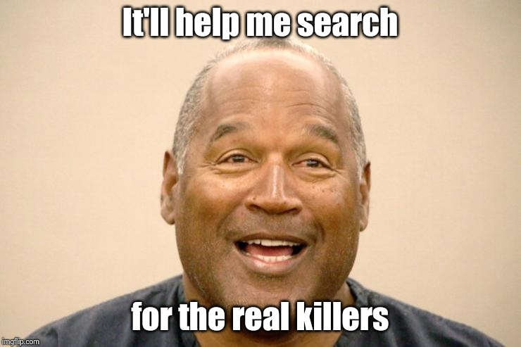 Happy OJ Simpson | It'll help me search for the real killers | image tagged in happy oj simpson | made w/ Imgflip meme maker