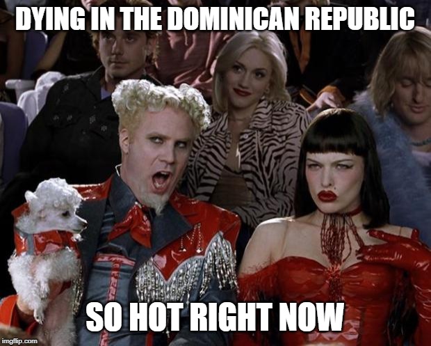 Dominican Republic | DYING IN THE DOMINICAN REPUBLIC; SO HOT RIGHT NOW | image tagged in memes,mugatu so hot right now | made w/ Imgflip meme maker