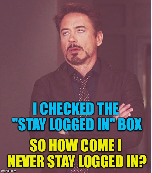 I only left for like a minute! | I CHECKED THE "STAY LOGGED IN" BOX; SO HOW COME I NEVER STAY LOGGED IN? | image tagged in memes,face you make robert downey jr | made w/ Imgflip meme maker