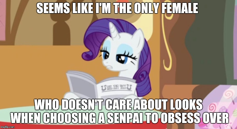 Unamused Rarity | SEEMS LIKE I'M THE ONLY FEMALE; WHO DOESN'T CARE ABOUT LOOKS WHEN CHOOSING A SENPAI TO OBSESS OVER | image tagged in unamused rarity,mlp,my little pony,mlp fim,rarity | made w/ Imgflip meme maker