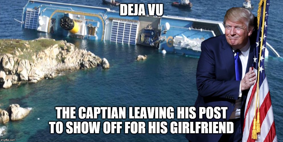 deja vu all over again | DEJA VU; THE CAPTIAN LEAVING HIS POST TO SHOW OFF FOR HIS GIRLFRIEND | image tagged in con cordia,trump,dereliction of duty,deja vu | made w/ Imgflip meme maker