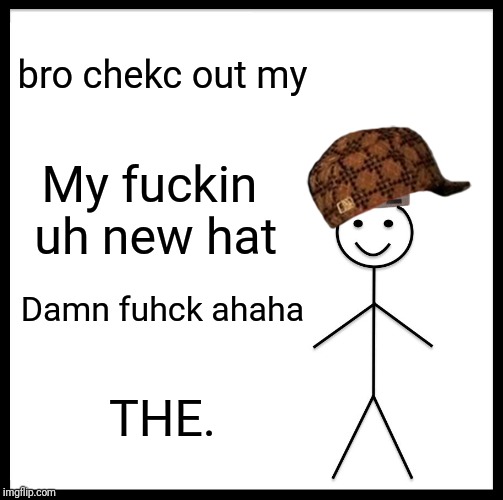 Be Like Bill !!?? | bro chekc out my; My fuckin uh new hat; Damn fuhck ahaha; THE. | image tagged in memes,be like bill,irony,the,funny,guy | made w/ Imgflip meme maker