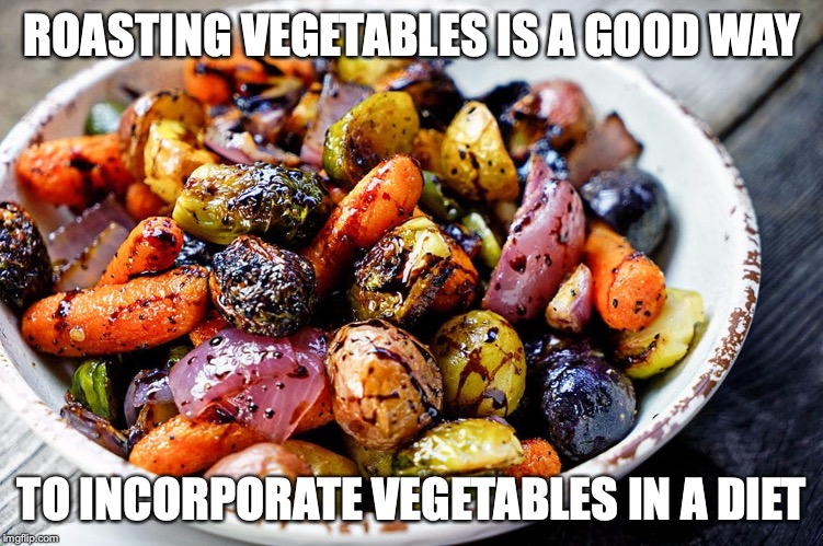 Roasted Vegetables | ROASTING VEGETABLES IS A GOOD WAY; TO INCORPORATE VEGETABLES IN A DIET | image tagged in roasting,vegetables,memes,food | made w/ Imgflip meme maker