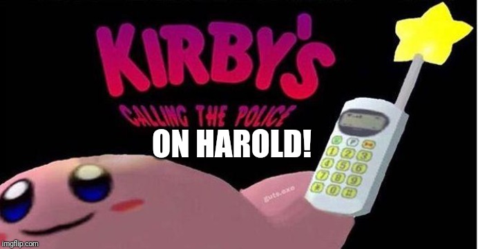 Kirby's calling the Police | ON HAROLD! | image tagged in kirby's calling the police | made w/ Imgflip meme maker