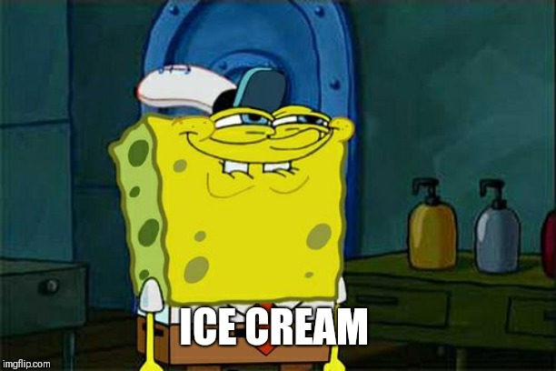 Don't You Squidward Meme | ICE CREAM | image tagged in memes,dont you squidward | made w/ Imgflip meme maker