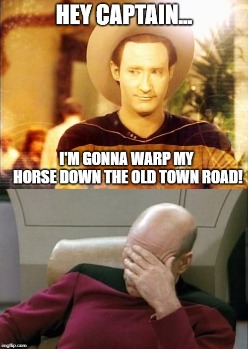 Rapping Data | HEY CAPTAIN... I'M GONNA WARP MY HORSE DOWN THE OLD TOWN ROAD! | image tagged in memes,captain picard facepalm,star trek data in cowboy hat | made w/ Imgflip meme maker