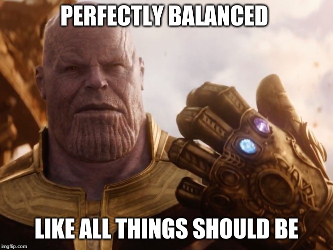 Thanos Smile | PERFECTLY BALANCED LIKE ALL THINGS SHOULD BE | image tagged in thanos smile | made w/ Imgflip meme maker