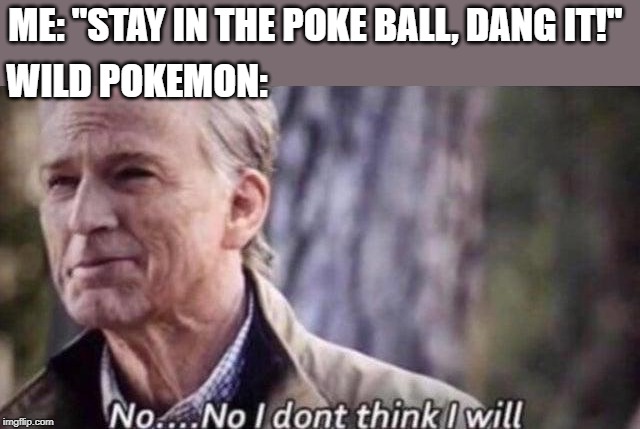no i don't think i will | ME: "STAY IN THE POKE BALL, DANG IT!"; WILD POKEMON: | image tagged in no i don't think i will,captain america,pokemon,funny pokemon,video games | made w/ Imgflip meme maker