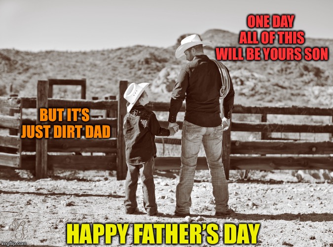 cowboy father and son | ONE DAY ALL OF THIS WILL BE YOURS SON; BUT IT’S JUST DIRT DAD; HAPPY FATHER’S DAY | image tagged in cowboy father and son | made w/ Imgflip meme maker