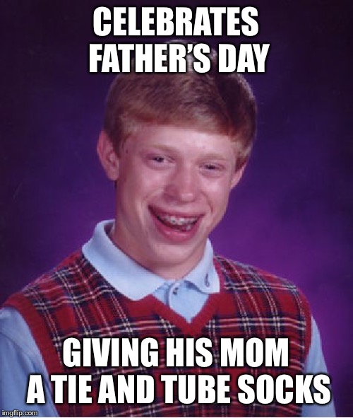 Happy Father’s Day | CELEBRATES FATHER’S DAY; GIVING HIS MOM A TIE AND TUBE SOCKS | image tagged in memes,bad luck brian | made w/ Imgflip meme maker